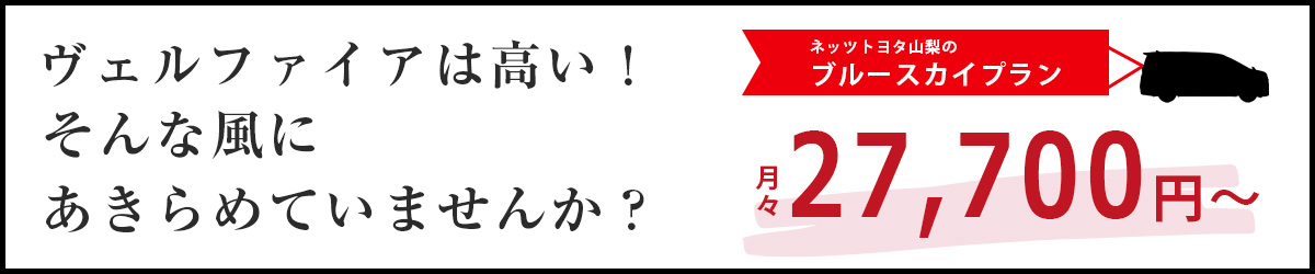 ヴェルファイアは高い！そんな風にあきらめていませんか？